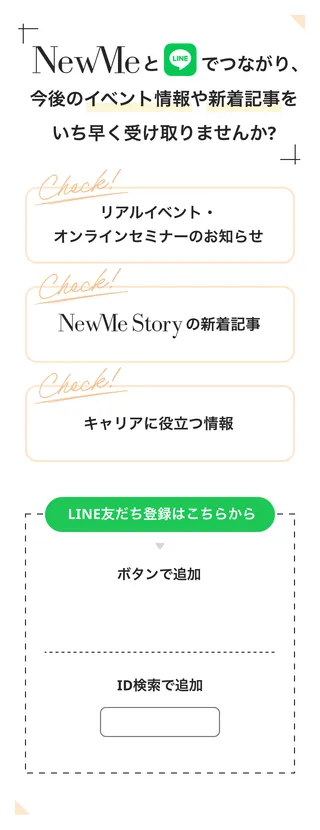 NewMeとLINEでつながり、今後のイベント情報や新着記事をいち早く受け取りませんか?(リアルイベント・オンラインセミナーのお知らせ、NewMe Storyの新着記事、キャリアに役立つ情報)